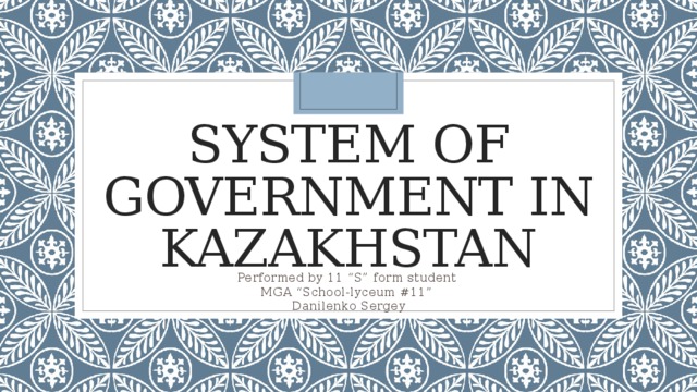 System of Government in Kazakhstan Performed by 11 “S” form student MGA “School-lyceum #11” Danilenko Sergey 