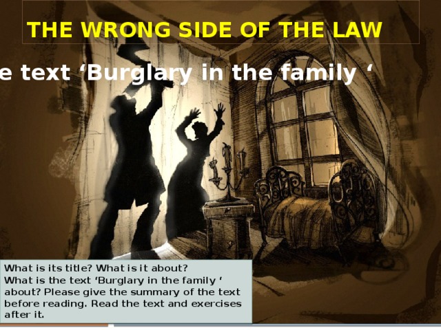 The wrong side of the law the text ‘Burglary in the family ‘ What is its title? What is it about? What is the text ‘Burglary in the family ‘ about? Please give the summary of the text before reading. Read the text and exercises after it. 