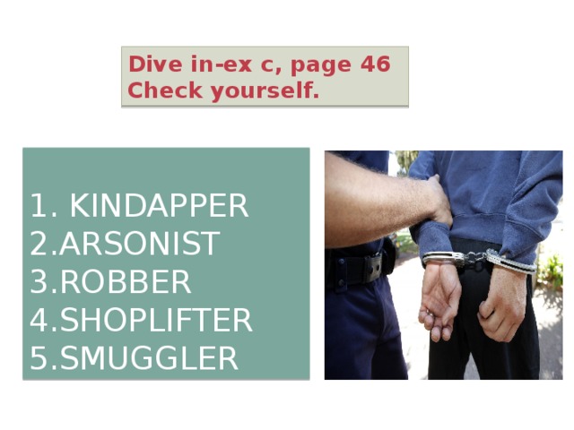 Dive in-ex c, page 46 Check yourself. 1. KINDAPPER 2.ARSONIST 3.ROBBER 4.SHOPLIFTER 5.SMUGGLER 