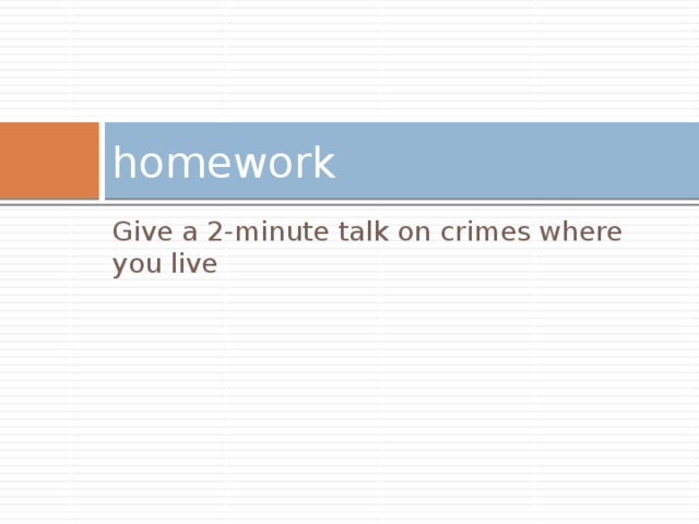 homework Give a 2-minute talk on crimes where you live 