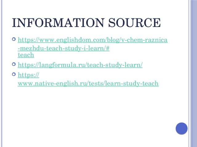 information source https://www.englishdom.com/blog/v-chem-raznica-mezhdu-teach-study-i-learn/# teach https://langformula.ru/teach-study-learn / https:// www.native-english.ru/tests/learn-study-teach 