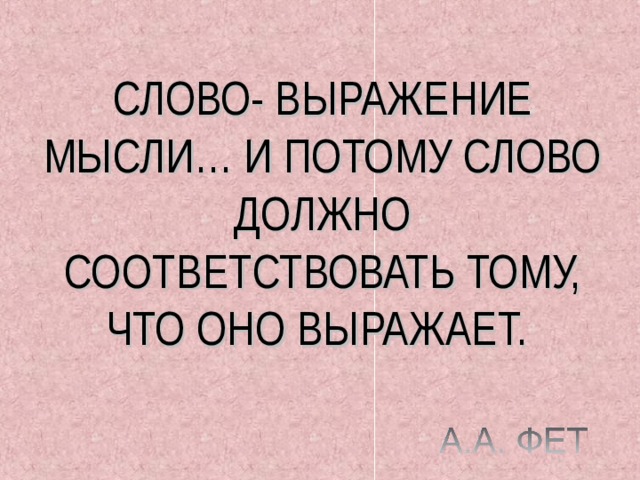 СЛОВО- ВЫРАЖЕНИЕ МЫСЛИ… И ПОТОМУ СЛОВО ДОЛЖНО СООТВЕТСТВОВАТЬ ТОМУ, ЧТО ОНО ВЫРАЖАЕТ. 