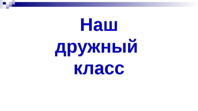 Наш  дружный  класс 
