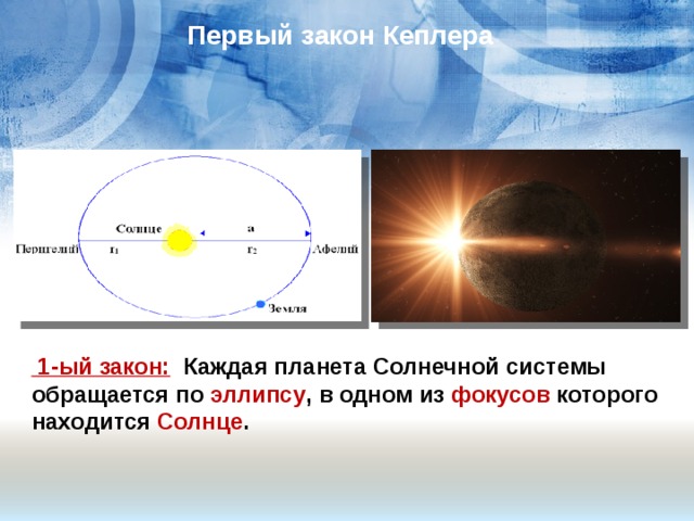 Первый закон Кеплера  1-ый закон:  Каждая планета Солнечной системы обращается по эллипсу , в одном из фокусов которого находится Солнце .   