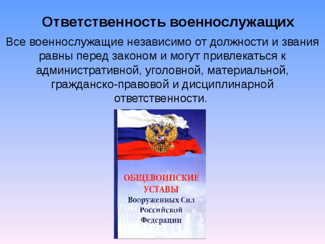 Ответственность военнослужащих  Все военнослужащие независимо от должности и звания равны перед законом и могут привлекаться к административной, уголовной, материальной, гражданско-правовой и дисциплинарной ответственности. 