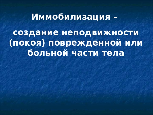 Иммобилизация – создание неподвижности (покоя) поврежденной или больной части тела 