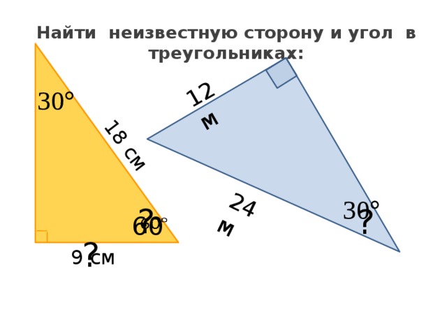 18 см 12 м 24 м Найти неизвестную сторону и угол в треугольниках:    ? ? 60   ? 9 см