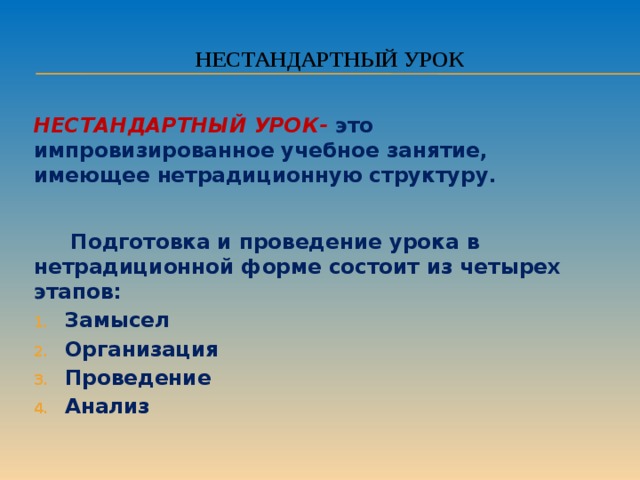 Нестандартный урок НЕСТАНДАРТНЫЙ УРОК- это импровизированное учебное занятие, имеющее нетрадиционную структуру.  Подготовка и проведение урока в нетрадиционной форме состоит из четырех этапов: