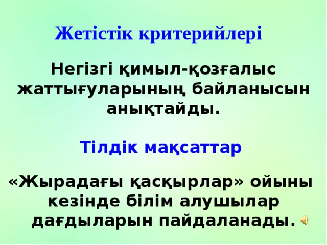 Жетістік критерийлері Негізгі қимыл-қозғалыс жаттығуларының байланысын анықтайды. Тілдік мақсаттар «Жырадағы қасқырлар» ойыны кезінде білім алушылар дағдыларын пайдаланады. 