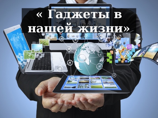 « Гаджеты в нашей жизни»