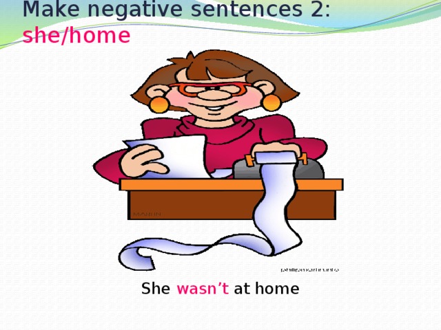 Make negative sentences 2: she/home She wasn’t at home 