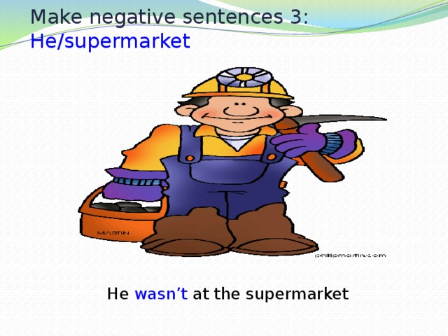 Make negative sentences 3: He/supermarket He wasn’t at the supermarket 
