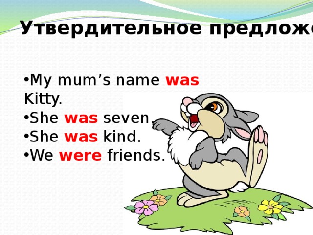 Утвердительное предложение My mum’s name was Kitty. She was seven. She was kind. We were friends. 