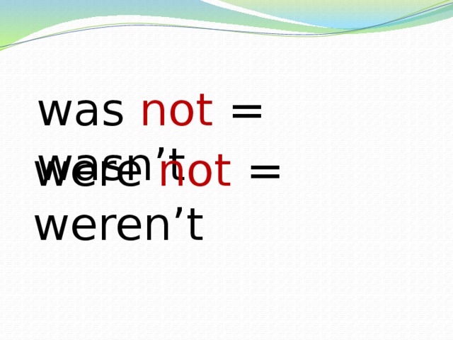 was not = wasn’t were not = weren’t 