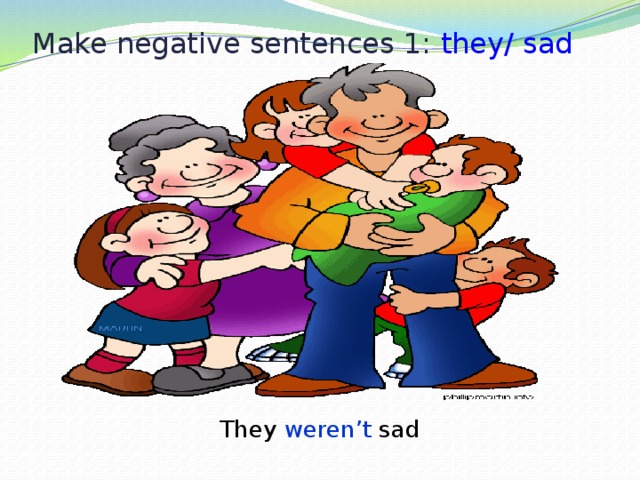Make negative sentences 1: they/ sad They weren’t sad 
