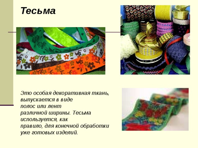 Тесьма Это особая декоративная ткань, выпускается в виде полос или лент различной ширины. Тесьма используется, как правило, для конечной обработки уже готовых изделий. 