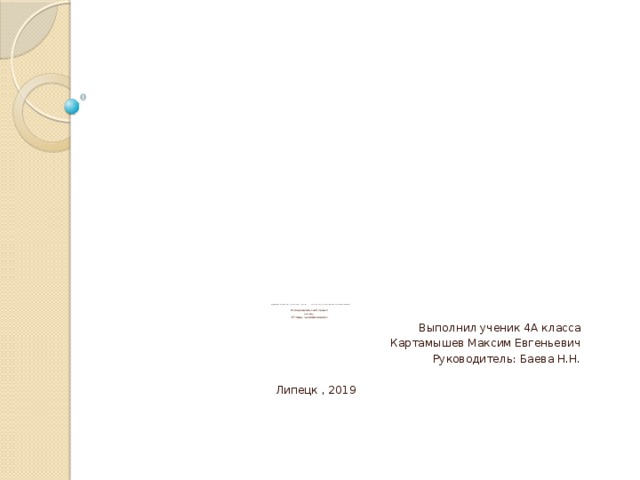             Муниципальное Автономное Общеобразовательное Учреждение Средняя Общеобразовательная Школа №55 города Липецка «Лингвист»   Исследовательский проект   на тему:  «Птицы за моим окном»   Выполнил ученик 4А класса Картамышев Максим Евгеньевич Руководитель: Баева Н.Н.  Липецк , 2019 