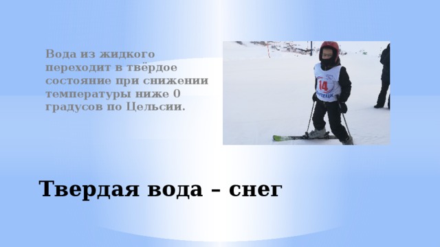 Вода из жидкого переходит в твёрдое состояние при снижении температуры ниже 0 градусов по Цельсии. Твердая вода – снег 