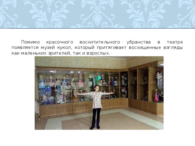  Помимо красочного восхитительного убранства в театре появляется музей кукол, который притягивает восхищенные взгляды как маленьких зрителей, так и взрослых.  