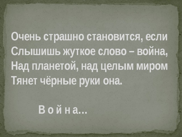  Очень страшно становится, если   Слышишь жуткое слово – война,   Над планетой, над целым миром   Тянет чёрные руки она.       В о й н а… 