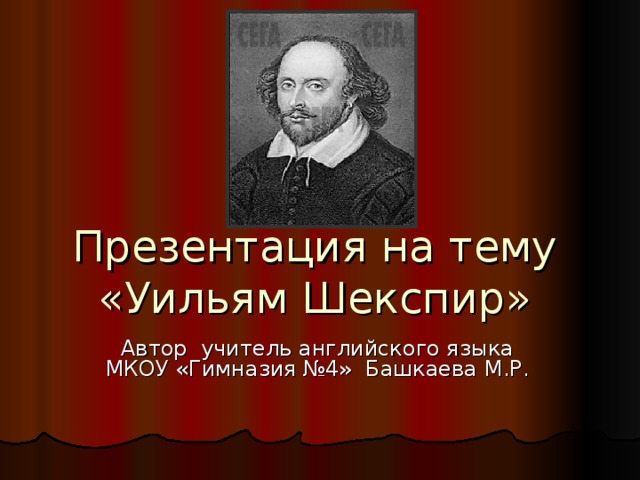 Презентация на тему  «Уильям Шекспир» Автор учитель английского языка МКОУ «Гимназия №4» Башкаева М.Р.