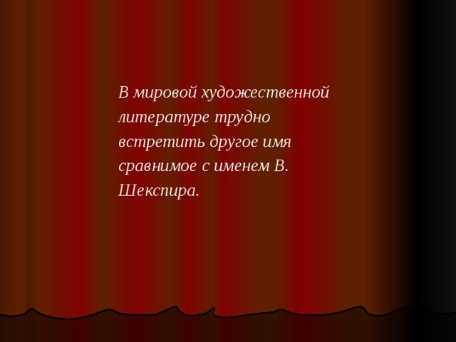 В мировой художественной литературе трудно встретить другое имя сравнимое с именем В. Шекспира.