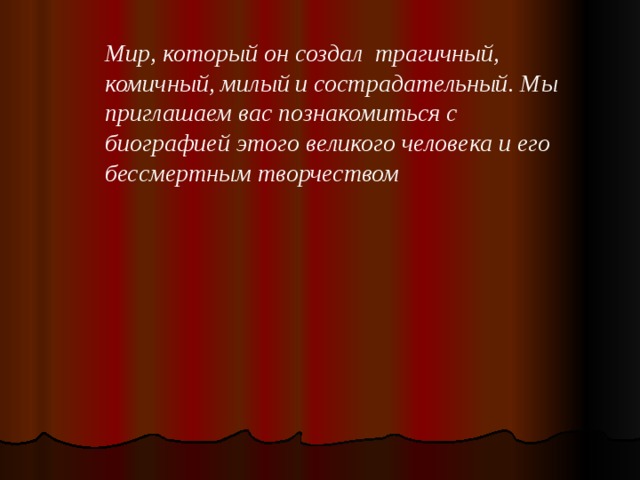 Мир, который он создал трагичный, комичный, милый и сострадательный. Мы приглашаем вас познакомиться с биографией этого великого человека и его бессмертным творчеством