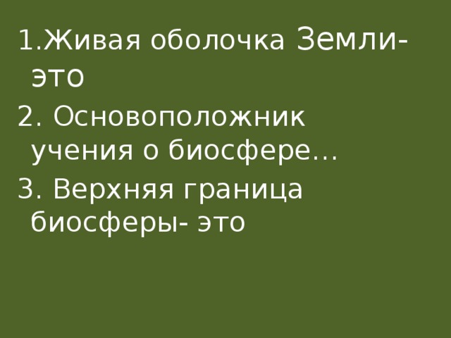 1.Живая оболочка Земли-это  2. Основоположник учения о биосфере… 3. Верхняя граница биосферы- это 