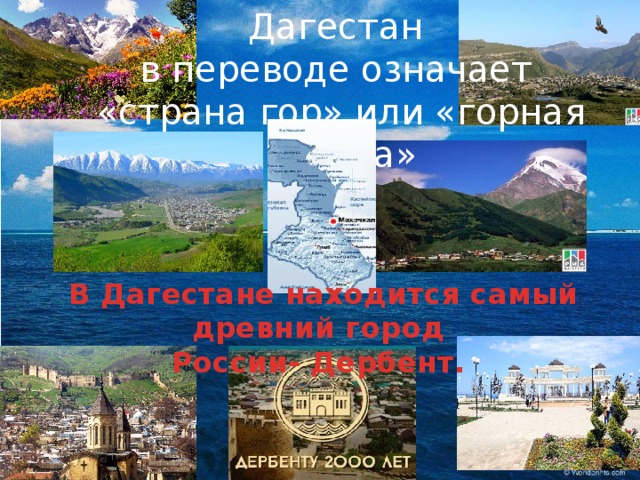 Дагестан в переводе означает «страна гор» или «горная страна»  В Дагестане находится самый древний город России- Дербент. 