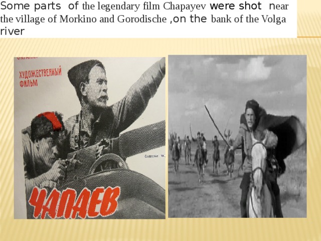 Some parts of the legendary film Chapayev were shot n ear  the village of Morkino and Gorodische ,on the bank of the Volga river 