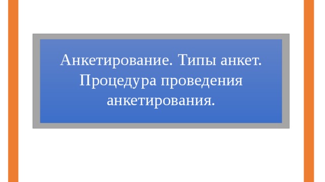 Анкетирование. Типы анкет. Процедура проведения анкетирования. 