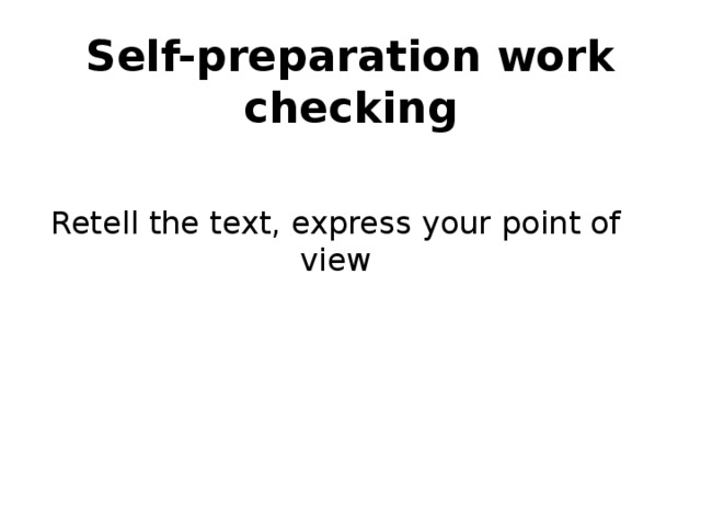 Self-preparation work checking Retell the text, express your point of view 