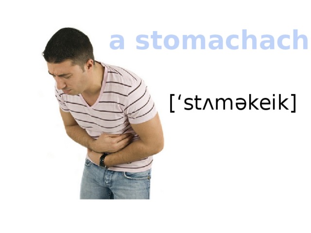 a stomachache [‘stʌməkeik] 