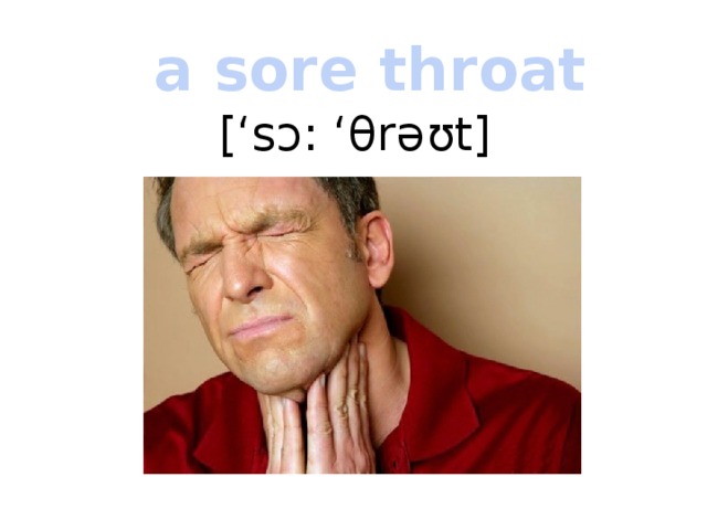 a sore throat [‘sɔ: ‘θrəʊt] 
