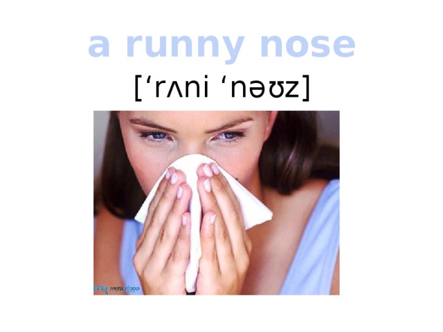 a runny nose [‘rʌni ‘nəʊz] 