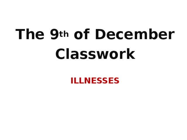  The 9 th of December Classwork  ILLNESSES 
