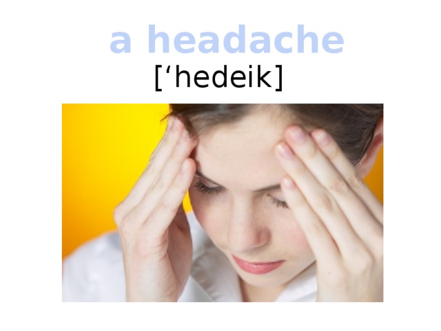 a headache [‘hedeik] 