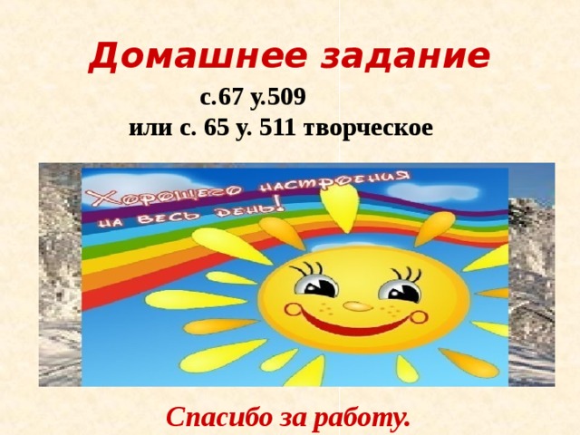Домашнее задание  с.67 у.509  или с. 65 у. 511 творческое  Спасибо за работу. 
