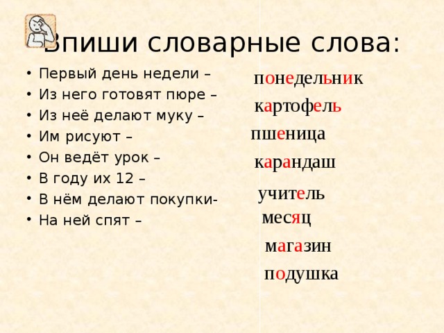 Впиши словарные слова: Первый день недели – Из него готовят пюре – Из неё делают муку – Им рисуют – Он ведёт урок – В году их 12 – В нём делают покупки- На ней спят –      п о н е дел ь н и к к а ртоф е л ь пш е ница к а р а ндаш учит е ль мес я ц м а г а зин п о душка 