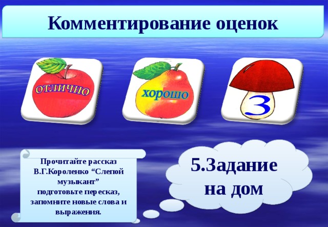 Комментирование оценок 5.Задание на дом Прочитайте рассказ В.Г.Короленко “ Слепой муз ы кант ” подготовьте пересказ, запомните новые слова и выражения. 