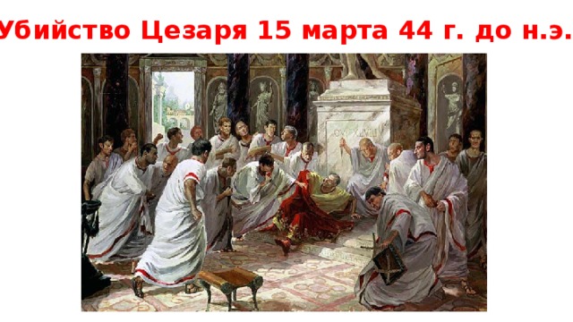 Убийство Цезаря 15 марта 44 г. до н.э. 