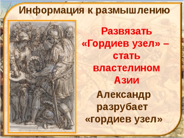 Информация к размышлению Развязать «Гордиев узел» – стать властелином Азии Александр разрубает  «гордиев узел» 