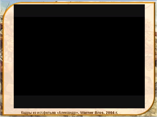 Кадры из ист.фильма «Александр ». Warner Bros. 2004 г. 