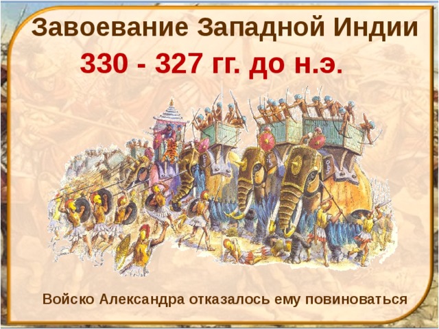 Завоевание Западной Индии 330 - 327 гг. до н.э . Войско Александра отказалось ему повиноваться 