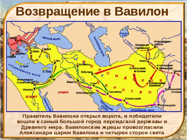 Возвращение в Вавилон Правитель Вавилона открыл ворота, и победители вошли в самый большой город персидской державы и Древнего мира. Вавилонские жрецы провозгласили Александра царем Вавилона и четырех сторон света 