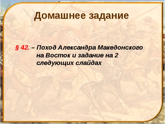 Домашнее задание § 42. – Поход Александра Македонского на Восток и задание на 2 следующих слайдах 