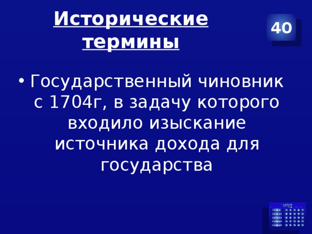 Исторические термины 40 Государственный чиновник с 1704г, в задачу которого входило изыскание источника дохода для государства 