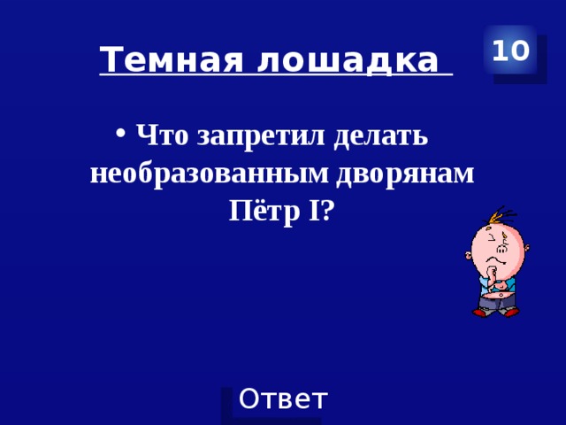 Темная лошадка 10 Что запретил делать необразованным дворянам Пётр I? 