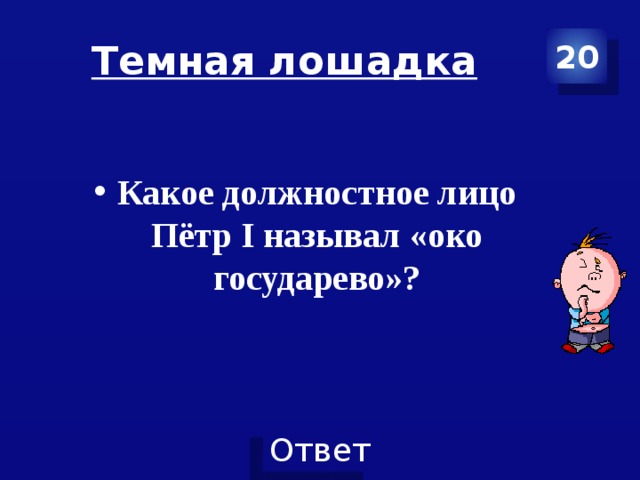 Темная лошадка 20 Какое должностное лицо Пётр I называл «око государево»?   