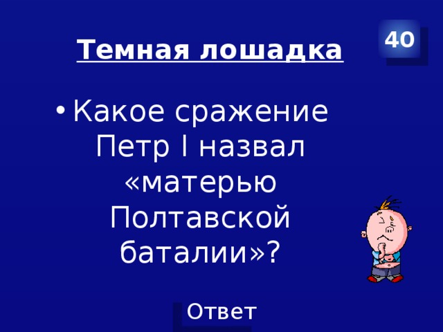 40 Темная лошадка Какое сражение Петр I назвал «матерью Полтавской баталии»? 